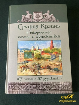 Книга " Старая Казань в творчестве поэтов и художников" 107 поэтов и 57 художников. Казань 2016 г.